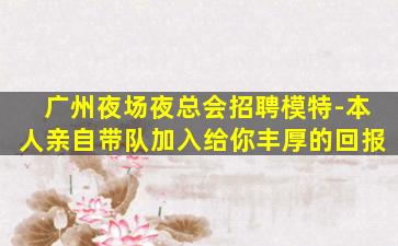 广州夜场夜总会招聘模特-本人亲自带队加入给你丰厚的回报