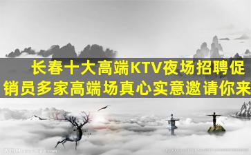 长春十大高端KTV夜场招聘促销员多家高端场真心实意邀请你来